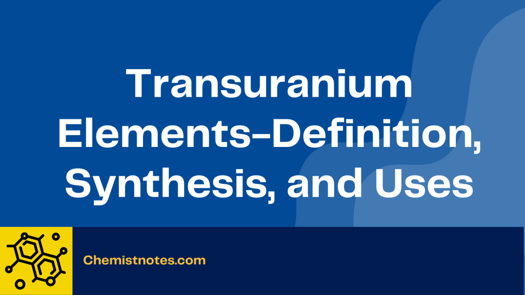 Transuranium Elements-Definition, Synthesis, and Uses